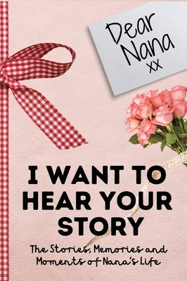 Dear Nana. I Want To Hear Your Story: A Guided Memory Journal to Share The Stories, Memories and Moments That Have Shaped Nana's Life 7 x 10 inch by Publishing Group, The Life Graduate