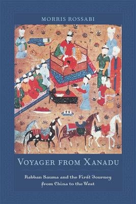 Voyager from Xanadu: Rabban Sauma and the First Journey from China to the West by Rossabi, Morris