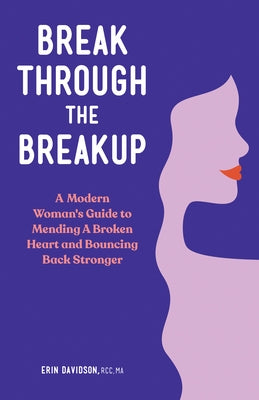 Break Through the Breakup: A Modern Woman's Guide to Mending a Broken Heart and Bouncing Back Stronger by Davidson, Erin