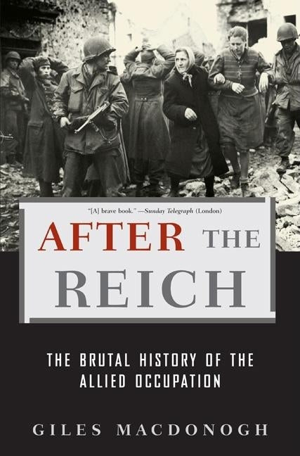After the Reich: The Brutal History of the Allied Occupation by MacDonogh, Giles