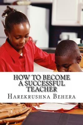 How to Become a Successful Teacher: Inspiring tips which help as the secrets to become a successful teacher by Behera, Harekrushna