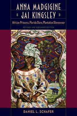 Anna Madgigine Jai Kingsley: African Princess, Florida Slave, Plantation Slaveowner by Schafer, Daniel L.