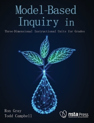 Model-Based Inquiry in Biology: Three-Dimensional Instructional Units for Grades 9-12 by Gray, Ron