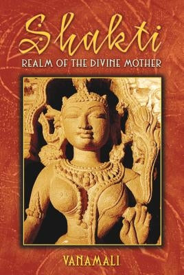 Shakti: Realm of the Divine Mother by Vanamali