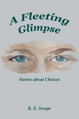 A Fleeting Glimpse: Stories about Choices by Swope, K. E.