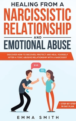 Healing from A Narcissistic Relationship and Emotional Abuse: Discover How to Recover, Protect and Heal Yourself after a Toxic Abusive Relationship wi by Smith, Emma