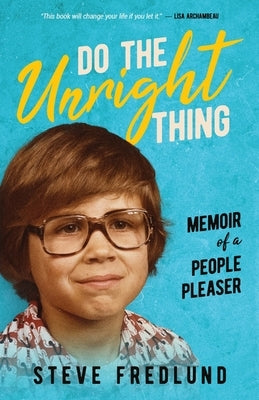 Do the Unright Thing: Memoir of a People Pleaser by Fredlund, Steve