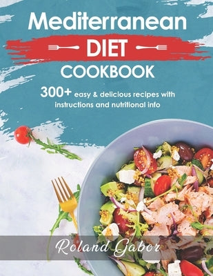 Mediterannean Diet Cookbook For Beginners: 300+ Delicious Recipes With Step-By-Step Instructions And Nutritional Information by Gabor, Roland