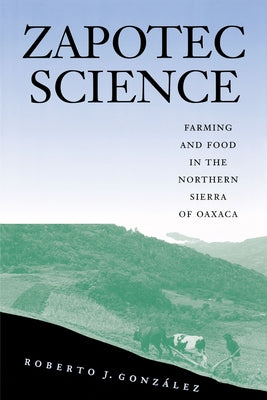 Zapotec Science: Farming and Food in the Northern Sierra of Oaxaca by Gonz&#195;&#161;lez, Roberto J.