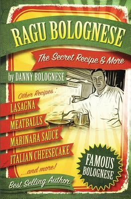 The Ragu Bolognese Cookbook: The Secret Recipe and More ... The Best Cookbook Ever by Bolognese, Danny Bellino