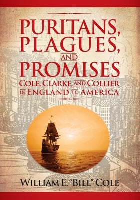 Puritans, Plagues, and Promises: Cole, Clarke, and Collier in England to America by Cole, William E.