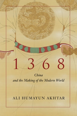 1368: China and the Making of the Modern World by Akhtar, Ali Humayun