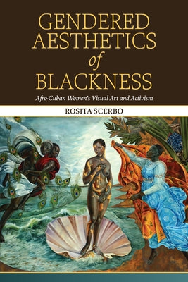 Gendered Aesthetics of Blackness: Afro-Cuban Women's Visual Art and Activism by Scerbo, Rosita