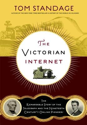 The Victorian Internet: The Remarkable Story of the Telegraph and the Nineteenth Century's On-Line Pioneers by Standage, Tom