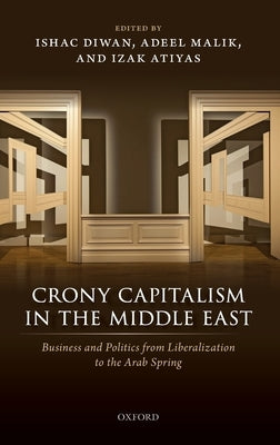 Crony Capitalism in the Middle East: Business and Politics from Liberalization to the Arab Spring by Diwan, Ishac