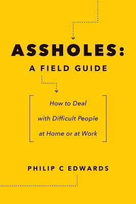 Assholes: A Field Guide: How to Deal with Difficult People At Home or at Work by Edwards, Philip C.