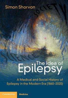 The Idea of Epilepsy: A Medical and Social History of Epilepsy in the Modern Era (1860-2020) by Shorvon, Simon D.