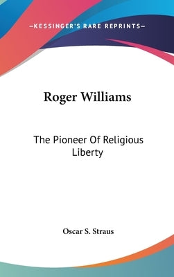 Roger Williams: The Pioneer Of Religious Liberty by Straus, Oscar S.
