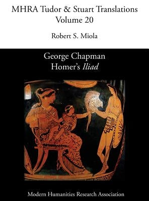 George Chapman, Homer's 'Iliad' by Miola, Robert S.