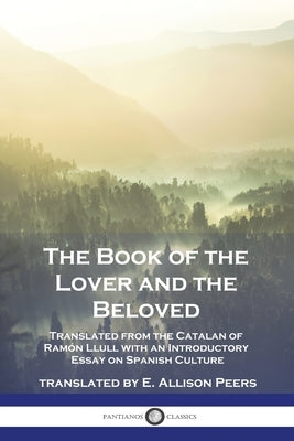 The Book of the Lover and the Beloved: Translated from the Catalan of Ramón Llull with an Introductory Essay on Spanish Culture by Llull, RamÃ³n