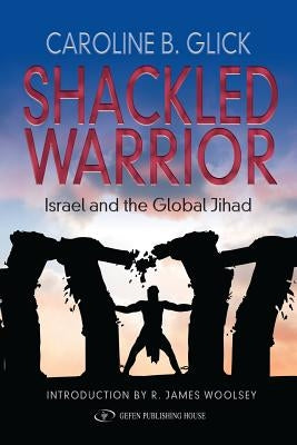 Shackled Warrior: Israel and the Global Jihad by Glick, Caroline