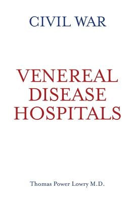 Civil War Venereal Disease Hospitals by Lowry M. D., Thomas Power