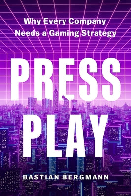 Press Play: Why Every Company Needs a Gaming Strategy by Bergmann, Bastian