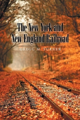 The New York and New England Railroad by Turner, Gregg M.