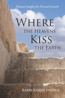 Where the Heavens Kiss the Earth: Mystical Insights for Personal Growth by Ingber, Rabbi Karmi