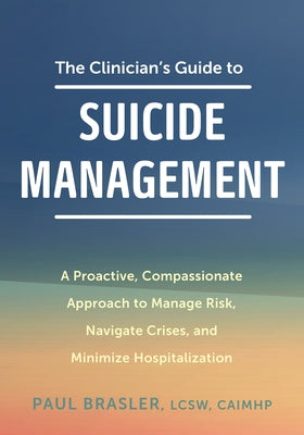 The Clinician's Guide to Suicide Management: A Proactive, Compassionate Approach to Manage Risk, Navigate Crises, and Minimize Hospitalization by Brasler, Paul