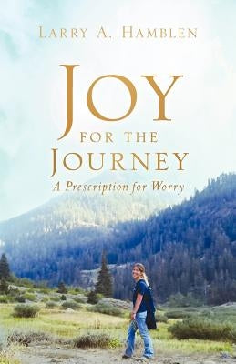 JOY FOR THE JOURNEY-A Prescription for Worry by Hamblen, Larry A.