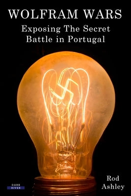 Wolfram Wars: Exposing The Secret Battle in Portugal by Ashley, Rod