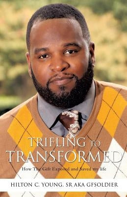 Trifling To Transformed by Young Aka Gfsoldier, Hilton C., Sr.