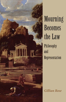 Mourning Becomes the Law: Philosophy and Representation by Rose, Gillian