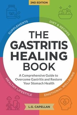 The Gastritis Healing Book: A Comprehensive Guide to Overcome Gastritis and Restore Your Stomach Health by Capellan, L. G.