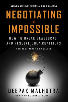 Negotiating the Impossible, Second Edition: How to Break Deadlocks and Resolve Ugly Conflicts (Without Money or Muscle) by Malhotra, Deepak