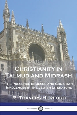 Christianity in Talmud and Midrash: The Presence of Jesus and Christian Influences in the Jewish Literature by Herford, R. Travers