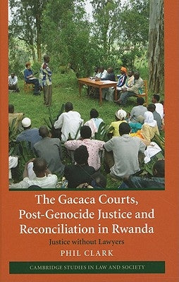 The Gacaca Courts, Post-Genocide Justice and Reconciliation in Rwanda by Clark, Phil