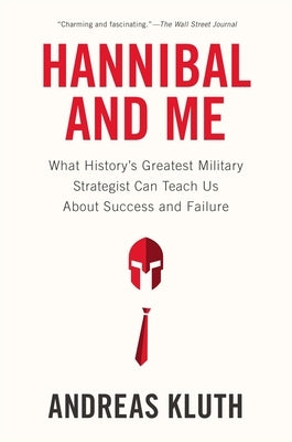 Hannibal and Me: What History's Greatest Military Strategist Can Teach Us about Success and Failu Re by Kluth, Andreas