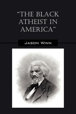 The Black Atheist in America by Winn, Jason