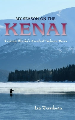 My Season on the Kenai: Fishing Alaska's Greatest Salmon River by Freedman, Lew