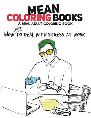 Mean Coloring Books: A Real Adult Coloring Book: How Not to Deal with Stress at Work by Sotnikova, Nadia