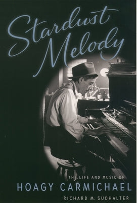 Stardust Melody: The Life and Music of Hoagy Carmichael by Sudhalter, Richard M.