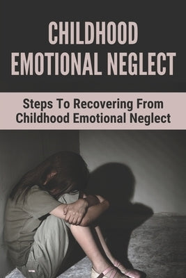 Childhood Emotional Neglect: Steps To Recovering From Childhood Emotional Neglect: Mental And Emotional Well Being by Warneka, Andre