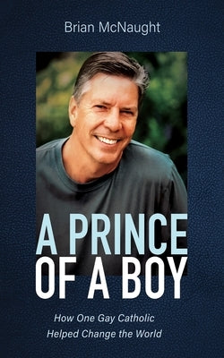A Prince of a Boy: How One Gay Catholic Helped Change the World by McNaught, Brian