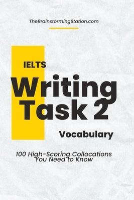 IELTS Writing Task 2 Vocabulary: 100 High-scoring Collocations for IELTS Writing Task 2 by Station, The Brainstorming