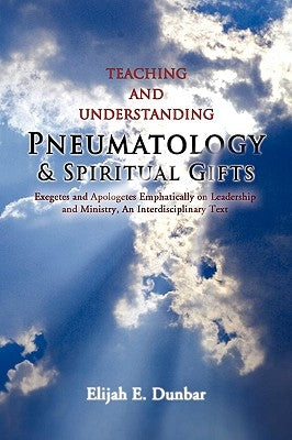 Teaching and Understanding Pneumatology & Spiritual Gifts by Dunbar, Elijah