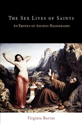 The Sex Lives of Saints: An Erotics of Ancient Hagiography by Burrus, Virginia