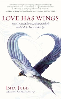 Love Has Wings: Free Yourself from Limiting Beliefs and Fall in Love with Life by Judd, Isha