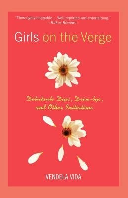 Girls on the Verge: Debutante Dips, Drive-Bys, and Other Initiations by Vida, Vendela